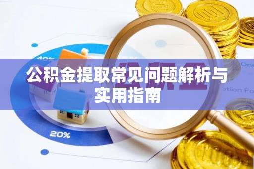汨罗公积金提取常见问题解析与实用指南