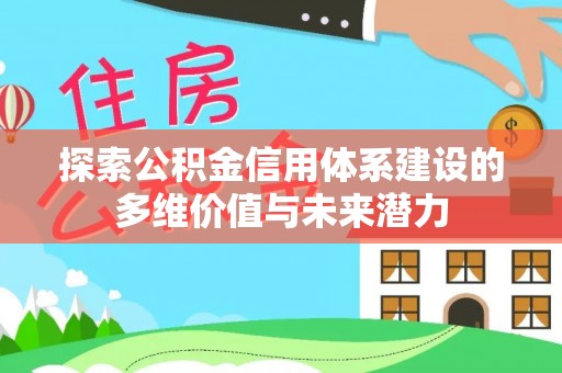 汨罗探索公积金信用体系建设的多维价值与未来潜力