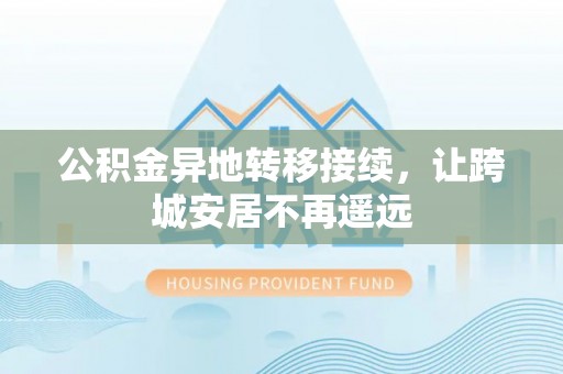 汨罗公积金异地转移接续，让跨城安居不再遥远