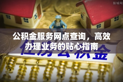 汨罗公积金服务网点查询，高效办理业务的贴心指南