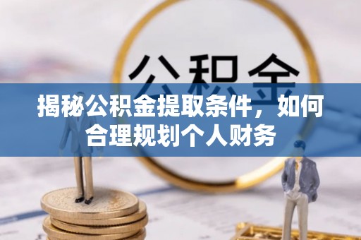 汨罗揭秘公积金提取条件，如何合理规划个人财务
