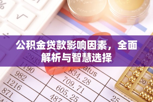 汨罗公积金贷款影响因素，全面解析与智慧选择