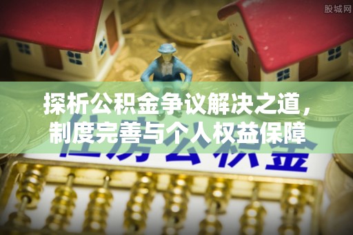 汨罗探析公积金争议解决之道，制度完善与个人权益保障
