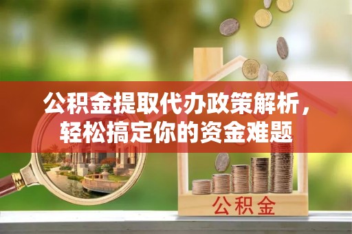 汨罗公积金提取代办政策解析，轻松搞定你的资金难题