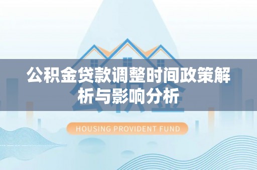 汨罗公积金贷款调整时间政策解析与影响分析