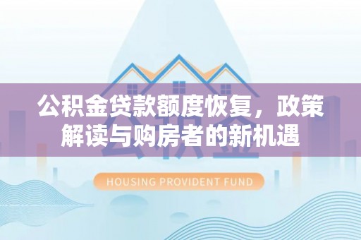 汨罗公积金贷款额度恢复，政策解读与购房者的新机遇