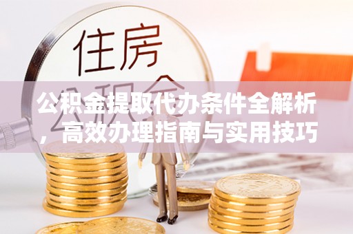 汨罗公积金提取代办条件全解析，高效办理指南与实用技巧