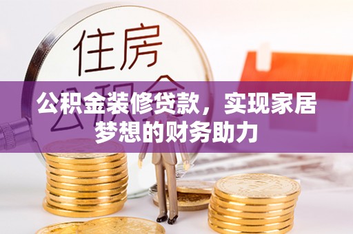 汨罗公积金装修贷款，实现家居梦想的财务助力