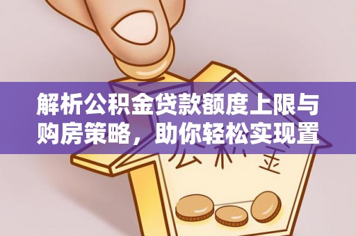 汨罗解析公积金贷款额度上限与购房策略，助你轻松实现置业梦想