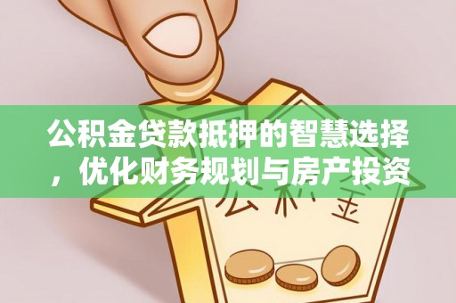 汨罗公积金贷款抵押的智慧选择，优化财务规划与房产投资