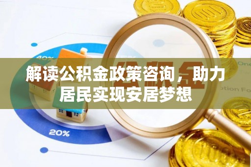 汨罗解读公积金政策咨询，助力居民实现安居梦想