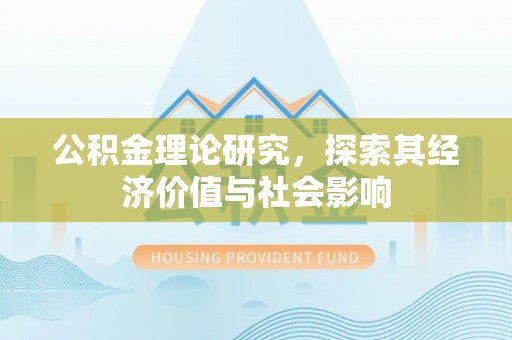 汨罗公积金理论研究，探索其经济价值与社会影响