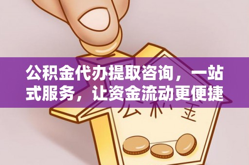 汨罗公积金代办提取咨询，一站式服务，让资金流动更便捷