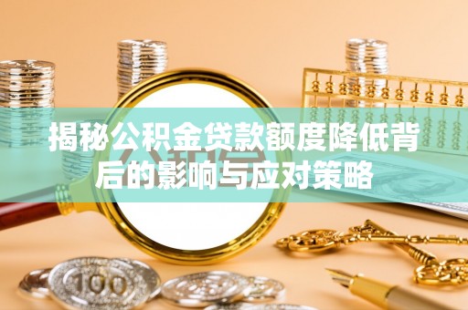 汨罗揭秘公积金贷款额度降低背后的影响与应对策略