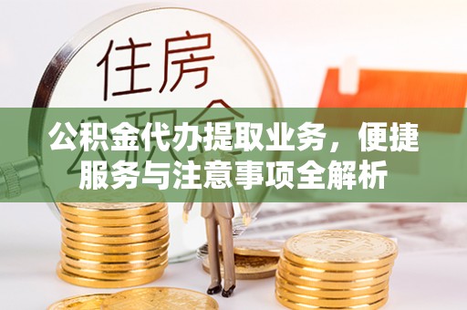 汨罗公积金代办提取业务，便捷服务与注意事项全解析