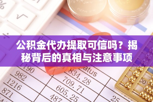汨罗公积金代办提取可信吗？揭秘背后的真相与注意事项