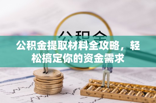 汨罗公积金提取材料全攻略，轻松搞定你的资金需求