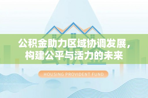 汨罗公积金助力区域协调发展，构建公平与活力的未来