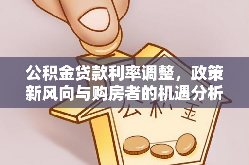 汨罗公积金贷款利率调整，政策新风向与购房者的机遇分析
