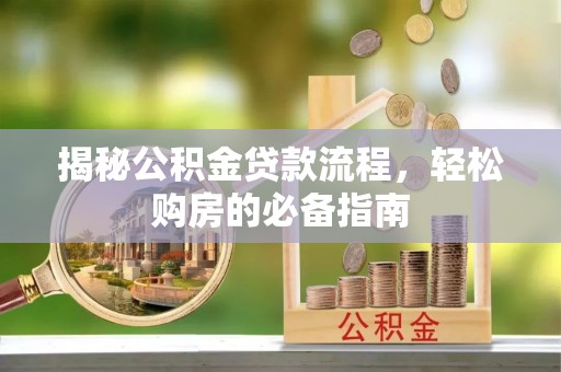 汨罗揭秘公积金贷款流程，轻松购房的必备指南