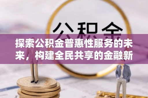 汨罗探索公积金普惠性服务的未来，构建全民共享的金融新生态