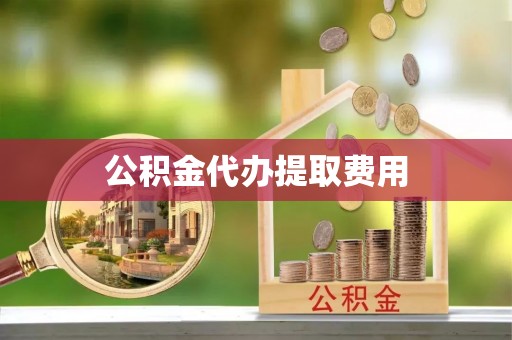 汨罗公积金代办提取费用