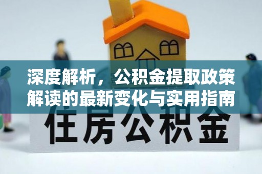 汨罗深度解析，公积金提取政策解读的最新变化与实用指南