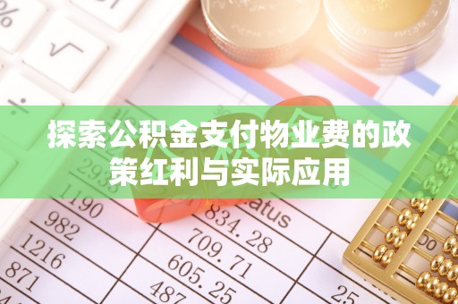 汨罗探索公积金支付物业费的政策红利与实际应用