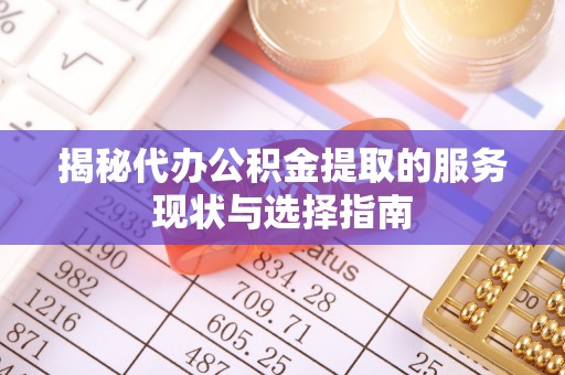 汨罗揭秘代办公积金提取的服务现状与选择指南