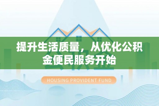 汨罗提升生活质量，从优化公积金便民服务开始