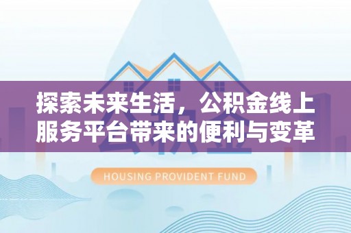汨罗探索未来生活，公积金线上服务平台带来的便利与变革