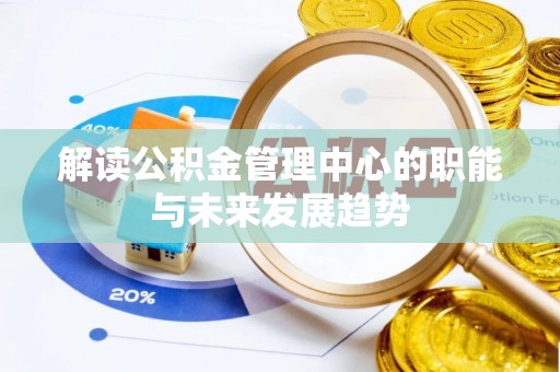 汨罗解读公积金管理中心的职能与未来发展趋势