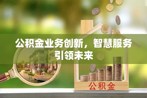 汨罗公积金业务创新，智慧服务引领未来