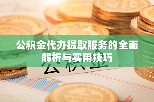 汨罗公积金代办提取服务的全面解析与实用技巧