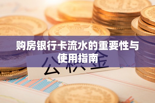 汨罗购房银行卡流水的重要性与使用指南