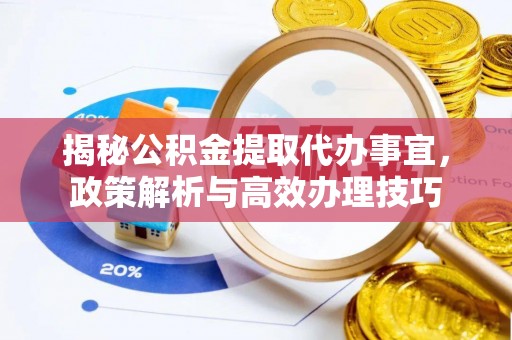 汨罗揭秘公积金提取代办事宜，政策解析与高效办理技巧