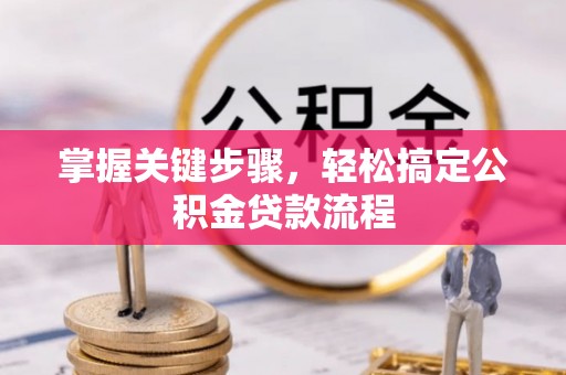 汨罗掌握关键步骤，轻松搞定公积金贷款流程