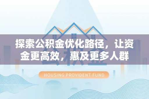 汨罗探索公积金优化路径，让资金更高效，惠及更多人群