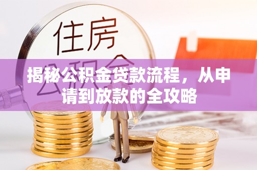 汨罗揭秘公积金贷款流程，从申请到放款的全攻略