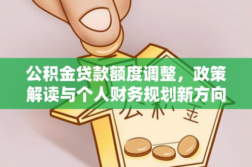 汨罗公积金贷款额度调整，政策解读与个人财务规划新方向