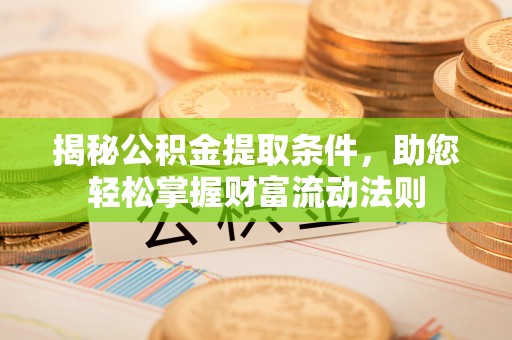 汨罗揭秘公积金提取条件，助您轻松掌握财富流动法则