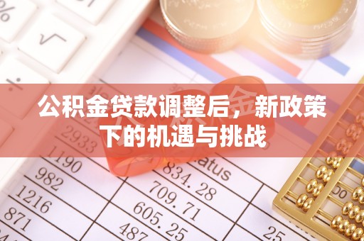 汨罗公积金贷款调整后，新政策下的机遇与挑战