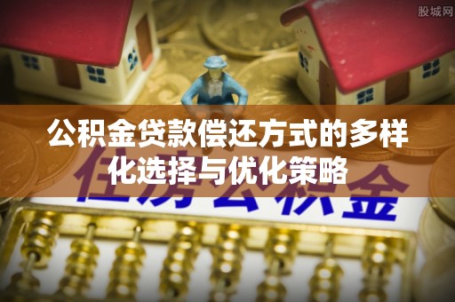 汨罗公积金贷款偿还方式的多样化选择与优化策略
