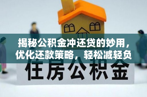 汨罗揭秘公积金冲还贷的妙用，优化还款策略，轻松减轻负担
