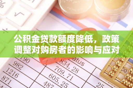 汨罗公积金贷款额度降低，政策调整对购房者的影响与应对策略