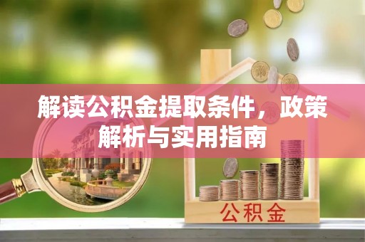 汨罗解读公积金提取条件，政策解析与实用指南