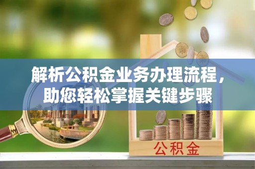 汨罗解析公积金业务办理流程，助您轻松掌握关键步骤