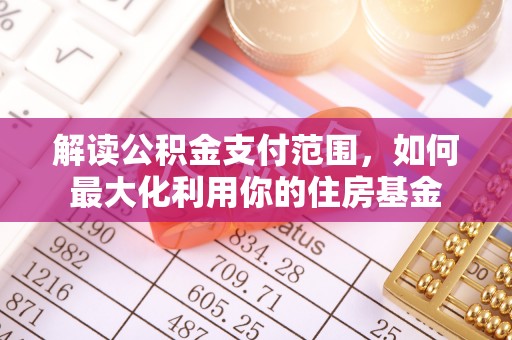 汨罗解读公积金支付范围，如何最大化利用你的住房基金