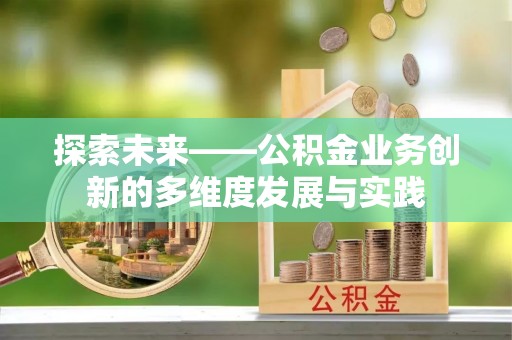 汨罗探索未来——公积金业务创新的多维度发展与实践