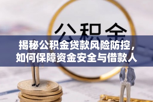 汨罗揭秘公积金贷款风险防控，如何保障资金安全与借款人权益